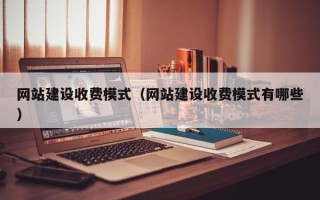 鄂尔多斯网站建设收费模式（网站建设收费模式有哪些）
