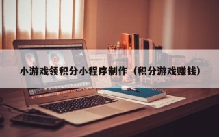 鄂尔多斯小游戏领积分小程序制作（积分游戏赚钱）