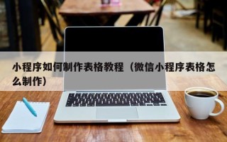鄂尔多斯小程序如何制作表格教程（微信小程序表格怎么制作）