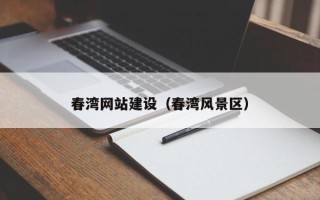 鄂尔多斯春湾网站建设（春湾风景区）