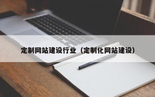 鄂尔多斯定制网站建设行业（定制化网站建设）