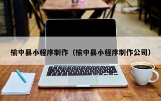 鄂尔多斯榆中县小程序制作（榆中县小程序制作公司）