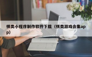 鄂尔多斯棋类小程序制作软件下载（棋类游戏合集app）