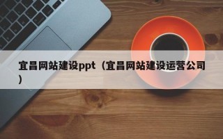 鄂尔多斯宜昌网站建设ppt（宜昌网站建设运营公司）