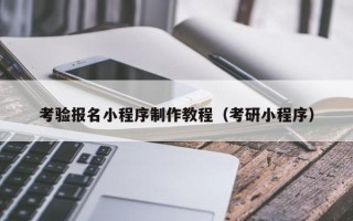 鄂尔多斯考验报名小程序制作教程（考研小程序）
