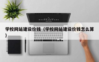 鄂尔多斯学校网站建设价钱（学校网站建设价钱怎么算）