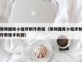 鄂尔多斯视频图库小程序制作教程（视频图库小程序制作教程手机版）