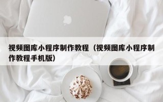 鄂尔多斯视频图库小程序制作教程（视频图库小程序制作教程手机版）