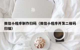 鄂尔多斯微信小程序制作扫码（微信小程序开发二维码扫描）