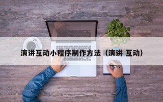 鄂尔多斯演讲互动小程序制作方法（演讲 互动）